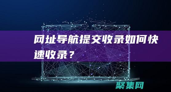 網址導航提交-收錄如何快速收錄？