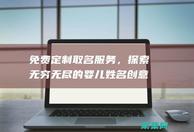 免費定制取名服務，探索無窮無盡的嬰兒姓名創意