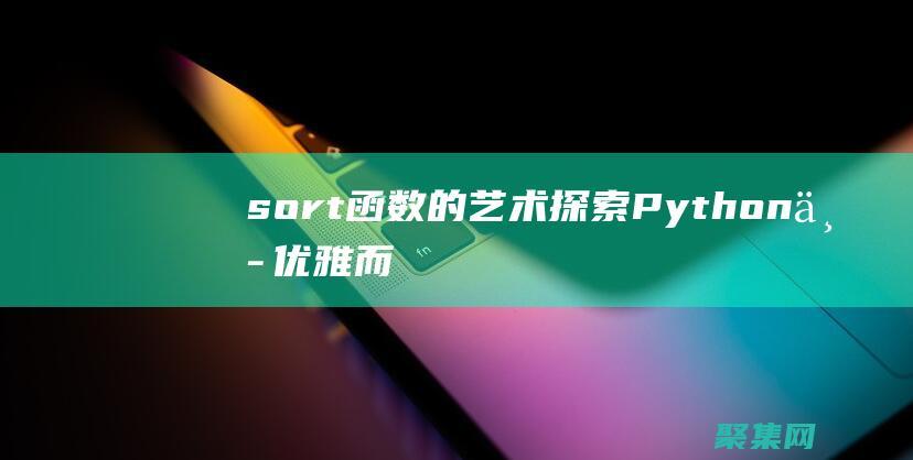 sort函數的藝術：探索Python中優雅而高效的列表排序方法 (sort函數Python)