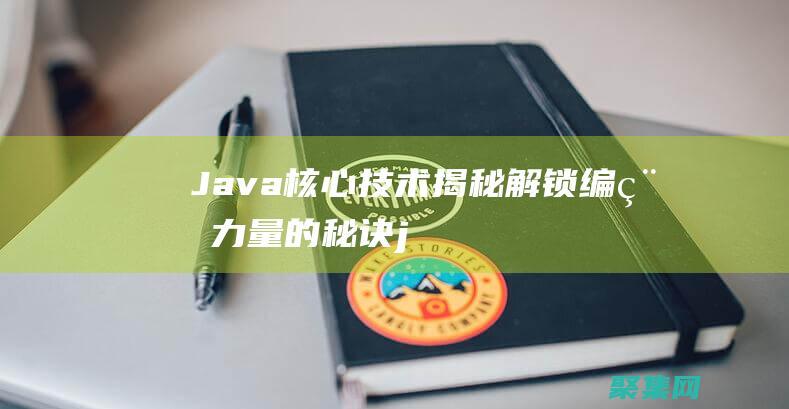 Java 核心技術揭秘：解鎖編程力量的秘訣 (java核心技術第十二版)