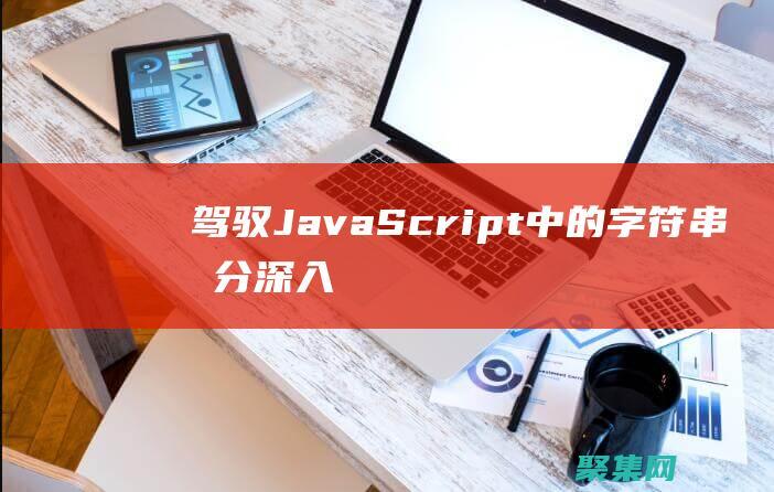 駕馭 JavaScript 中的字符串拆分：深入探索 split() 方法 (駕馭是什么意思)