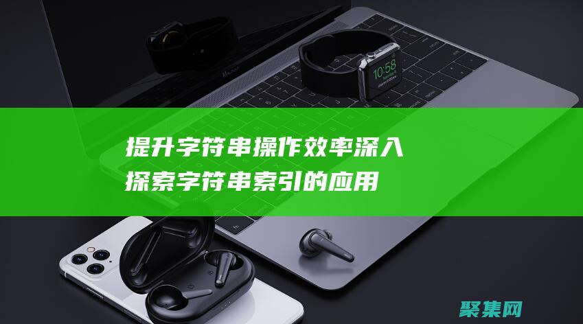 提升字符串操作效率：深入探索字符串索引的應用 (提升字符串操作的方法)