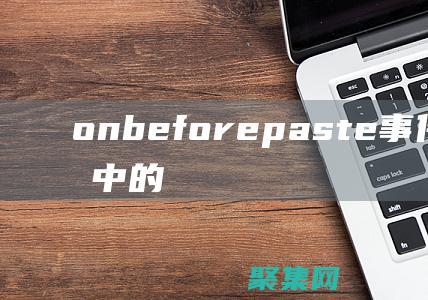 onbeforepaste事件在前端開發中的最佳實踐：提升應用安全性 (onBeforeUnmount)