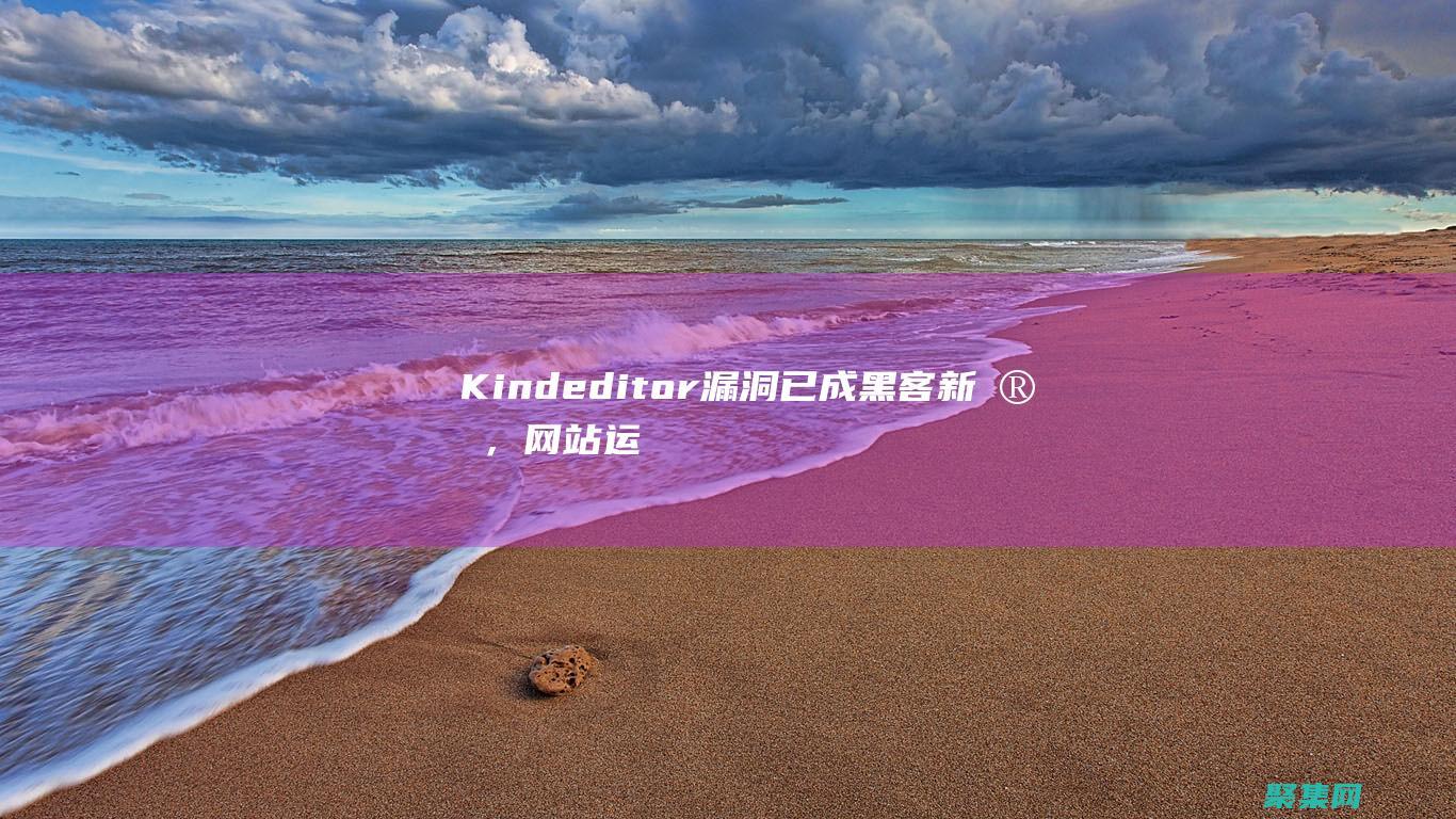 Kindeditor漏洞已成黑客新寵，網站運營者需立即行動 (Kindeditor官網)
