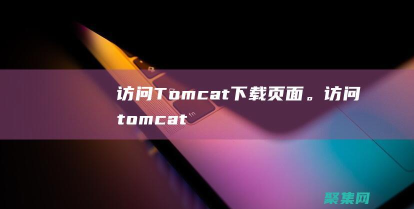 訪問Tomcat 下載頁面。(訪問tomcat網址)
