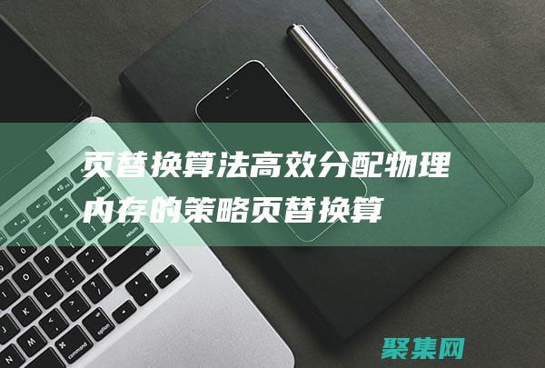 頁替換算法：高效分配物理內存的策略 (頁替換算法中,先進先出算法是如何選擇頁面進行替換的)