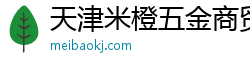 天津米橙五金商貿有限公司