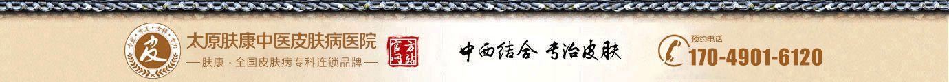 太原皮膚科哪家醫院較好_太原皮膚病?？漆t院_太原膚康中醫皮膚病醫院