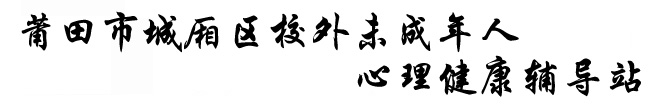莆田市城廂區校外未成年人心理健康輔導站|莆田市心理健康促進會