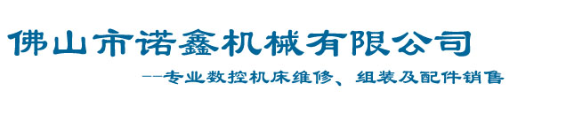 佛山市南海諾鑫機械有限公司_佛山南海機床大修，佛山機床維修，佛山數控機床維修，佛山機床配件銷售，加工中心維修，諾鑫機械，機床維修，機床配件，數控車床維修，數控系統電路改造、加工中心大修，佛山機床組裝，佛山數控車床銷售，佛山數控機