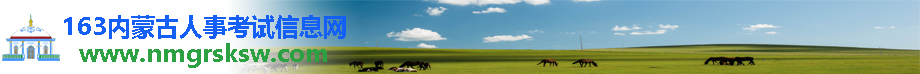 內蒙古人事考試信息網-及時分享內蒙古各地區最新公務員考試、事業單位招考招聘信息