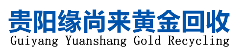 貴陽黃金回收,貴陽二手黃金回收,貴陽高價回收黃金―貴陽緣尚來商貿有限公司