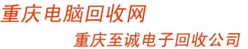 重慶電腦回收公司：收購二手筆記本，臺式機，液晶顯示器，服務器，CPU，主板，硬盤，顯卡，內存，網線。