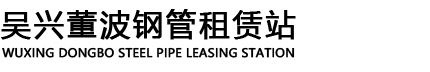 吳興董波鋼管租賃站-湖州盤扣出租|湖州鋼管出租|湖州輪扣出租